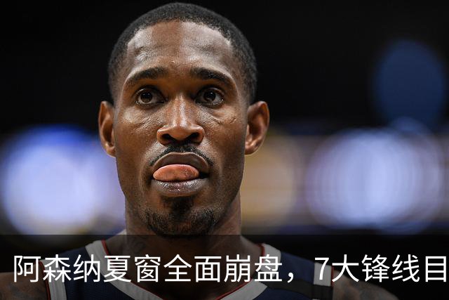 阿森纳夏窗全面崩盘，7大锋线目标全落空夺冠后的阿森纳，这个夏天过得比任何人都想象的要憋屈