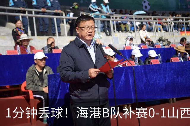 1分钟丢球！海港B队补赛0-1山西，3天后与泰山B队上演冲甲大战